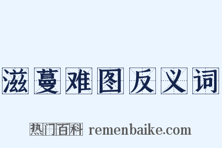 滋蔓难图反义词是什么意思的图片